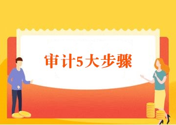 会计师事务所审计的5大步骤 会计师事务所审计的5大步骤